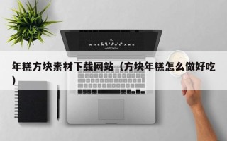 玉溪年糕方块素材下载网站（方块年糕怎么做好吃）