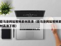 玉溪亚马逊网站视频素材高清（亚马逊网站视频素材高清下载）