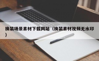 玉溪换装场景素材下载网站（换装素材视频无水印）