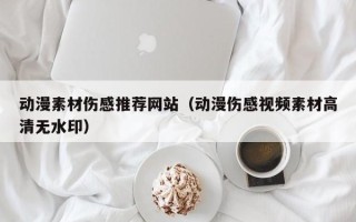玉溪动漫素材伤感推荐网站（动漫伤感视频素材高清无水印）