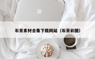 玉溪石膏素材合集下载网站（石膏彩图）