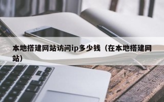 玉溪本地搭建网站访问ip多少钱（在本地搭建网站）