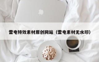 玉溪雷电特效素材原创网站（雷电素材无水印）