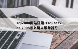 玉溪sql2008网站搭建（sql server 2008怎么建立服务器?）