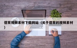 玉溪德育视频素材下载网站（关于德育的视频素材）
