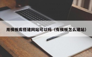 玉溪用模板库搭建网站可以吗（有模板怎么建站）
