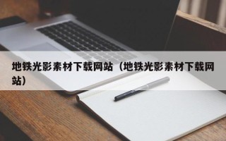 玉溪地铁光影素材下载网站（地铁光影素材下载网站）