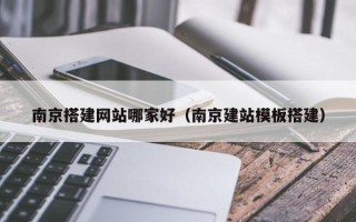 玉溪南京搭建网站哪家好（南京建站模板搭建）