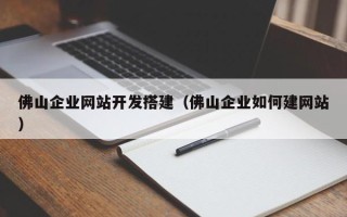 玉溪佛山企业网站开发搭建（佛山企业如何建网站）