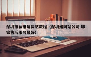 玉溪深圳推荐搭建网站教程（深圳建网站公司 哪家售后服务最好）