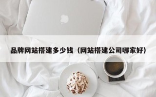 玉溪品牌网站搭建多少钱（网站搭建公司哪家好）